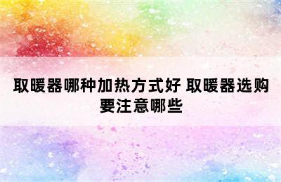 取暖器哪种加热方式好 取暖器选购要注意哪些